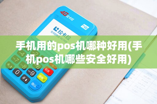 手机用的pos机哪种好用(手机pos机哪些安全好用) 手机用的pos机哪种好用(手机pos机哪些安全好用)