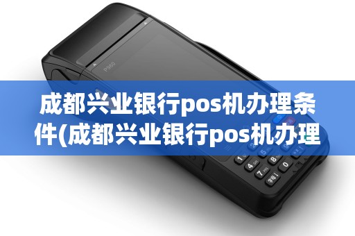成都兴业银行pos机办理条件(成都兴业银行pos机办理) 成都兴业银行pos机办理条件(成都兴业银行pos机办理)