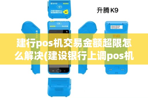 建行pos机交易金额超限怎么解决(建设银行上调pos机额度) 建行pos机交易金额超限怎么解决(建设银行上调pos机额度)