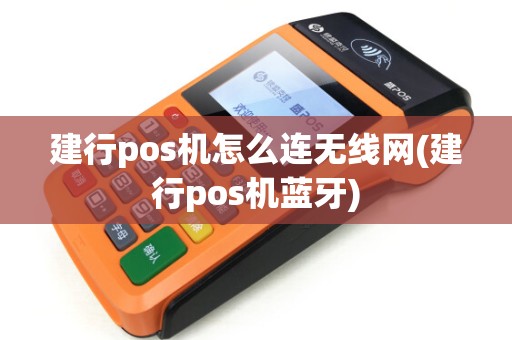 建行pos机怎么连无线网(建行pos机蓝牙) 建行pos机怎么连无线网(建行pos机蓝牙)