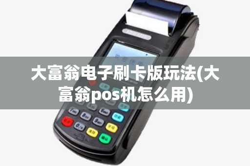 大富翁电子刷卡版玩法(大富翁pos机怎么用) 大富翁电子刷卡版玩法(大富翁pos机怎么用)