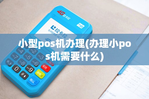 小型pos机办理(办理小pos机需要什么) 小型pos机办理(办理小pos机需要什么)