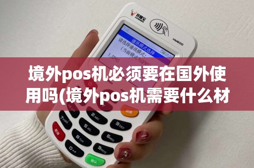 境外pos机必须要在国外使用吗(境外pos机需要什么材料) 境外pos机必须要在国外使用吗(境外pos机需要什么材料)