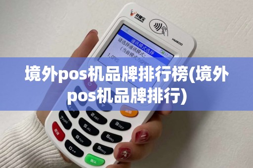 境外pos机品牌排行榜(境外pos机品牌排行) 境外pos机品牌排行榜(境外pos机品牌排行)