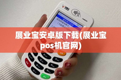 展业宝安卓版下载(展业宝pos机官网) 展业宝安卓版下载(展业宝pos机官网)