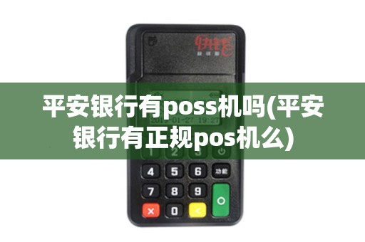 平安银行有poss机吗(平安银行有正规pos机么) 平安银行有poss机吗(平安银行有正规pos机么)