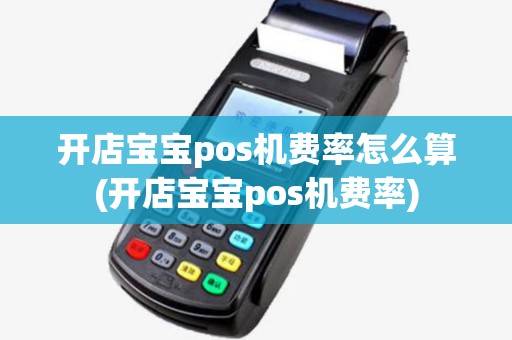 开店宝宝pos机费率怎么算(开店宝宝pos机费率) 开店宝宝pos机费率怎么算(开店宝宝pos机费率)