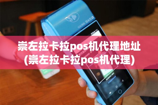 崇左拉卡拉pos机代理地址(崇左拉卡拉pos机代理) 崇左拉卡拉pos机代理地址(崇左拉卡拉pos机代理)