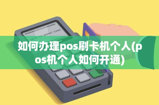 如何办理pos刷卡机个人(pos机个人如何开通) 如何办理pos刷卡机个人(pos机个人如何开通)