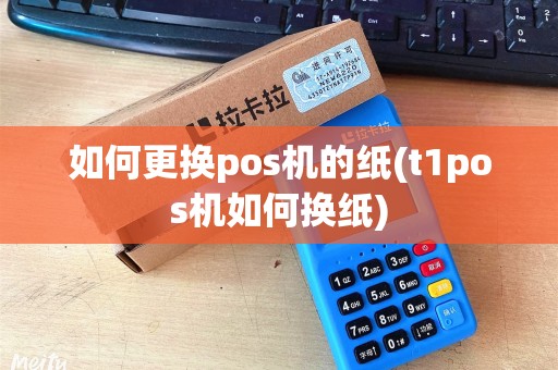 如何更换pos机的纸(t1pos机如何换纸)