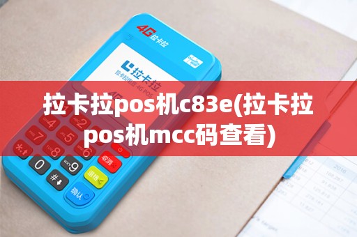 拉卡拉pos机c83e(拉卡拉pos机mcc码查看)