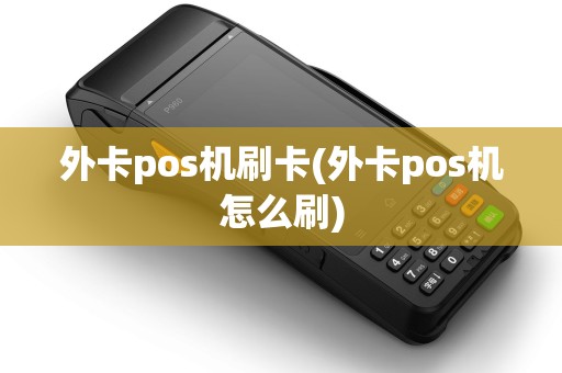 外卡pos机刷卡(外卡pos机怎么刷)