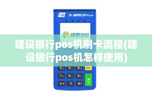 建设银行pos机刷卡流程(建设银行pos机怎样使用) 建设银行pos机刷卡流程(建设银行pos机怎样使用)