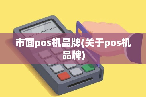 市面pos机品牌(关于pos机品牌) 市面pos机品牌(关于pos机品牌)