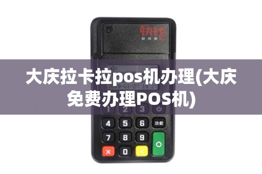 大庆拉卡拉pos机办理(大庆免费办理POS机) 大庆拉卡拉pos机办理(大庆免费办理POS机)