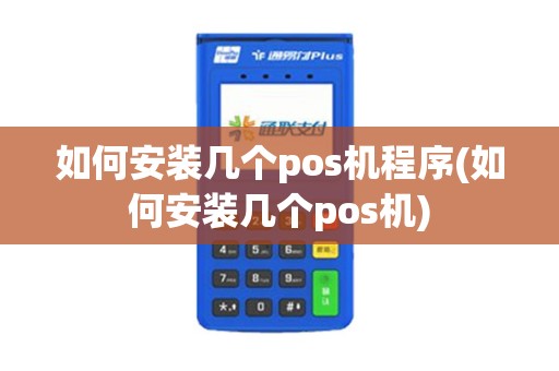如何安装几个pos机程序(如何安装几个pos机) 如何安装几个pos机程序(如何安装几个pos机)