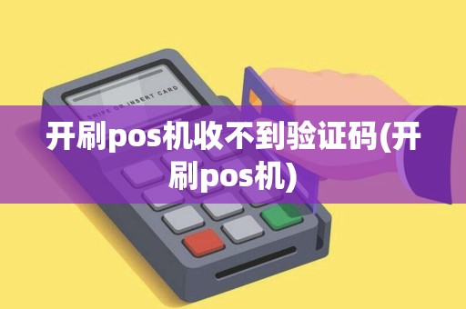 开刷pos机收不到验证码(开刷pos机) 开刷pos机收不到验证码(开刷pos机)