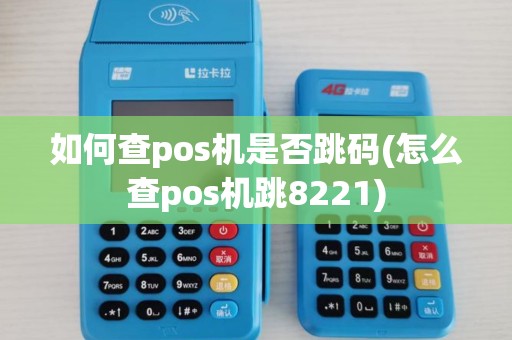 如何查pos机是否跳码(怎么查pos机跳8221) 如何查pos机是否跳码(怎么查pos机跳8221)
