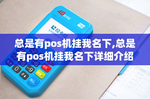 总是有pos机挂我名下,总是有pos机挂我名下详细介绍 总是有pos机挂我名下,总是有pos机挂我名下详细介绍