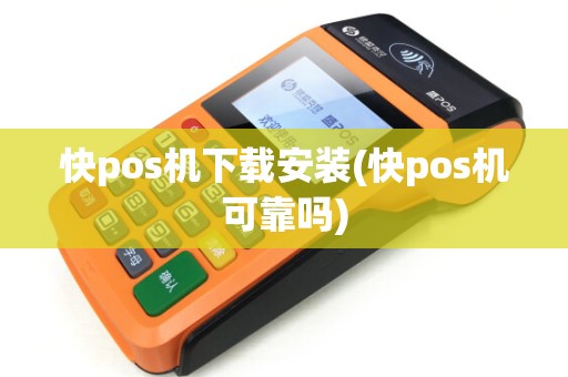 快pos机下载安装(快pos机可靠吗) 快pos机下载安装(快pos机可靠吗)