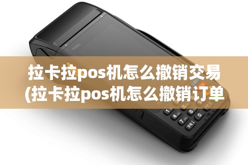 拉卡拉pos机怎么撤销交易(拉卡拉pos机怎么撤销订单)