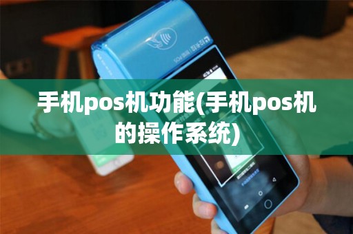 手机pos机功能(手机pos机的操作系统)