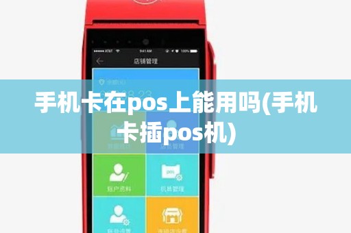 手机卡在pos上能用吗(手机卡插pos机) 手机卡在pos上能用吗(手机卡插pos机)