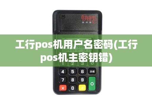 工行pos机用户名密码(工行pos机主密钥错)