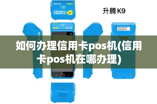 如何办理信用卡pos机(信用卡pos机在哪办理) 如何办理信用卡pos机(信用卡pos机在哪办理)