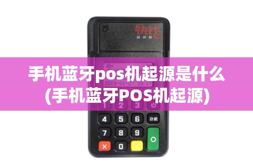 手机蓝牙pos机起源是什么(手机蓝牙POS机起源) 手机蓝牙pos机起源是什么(手机蓝牙POS机起源)