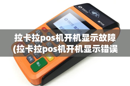 拉卡拉pos机开机显示故障(拉卡拉pos机开机显示错误) 拉卡拉pos机开机显示故障(拉卡拉pos机开机显示错误)