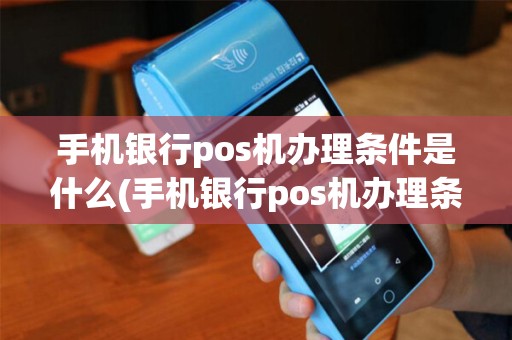 手机银行pos机办理条件是什么(手机银行pos机办理条件) 手机银行pos机办理条件是什么(手机银行pos机办理条件)