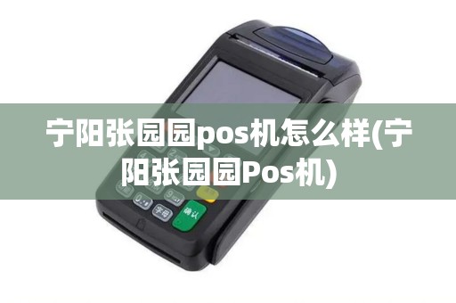 宁阳张园园pos机怎么样(宁阳张园园Pos机) 宁阳张园园pos机怎么样(宁阳张园园Pos机)