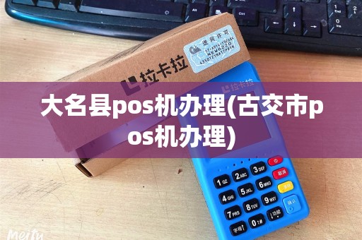 大名县pos机办理(古交市pos机办理) 大名县pos机办理(古交市pos机办理)