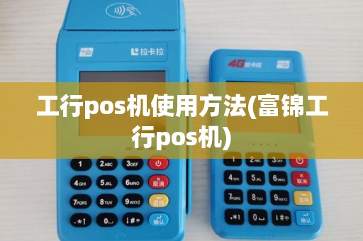 工行pos机使用方法(富锦工行pos机) 工行pos机使用方法(富锦工行pos机)