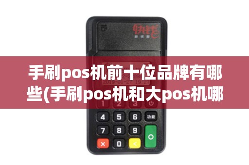 手刷pos机前十位品牌有哪些(手刷pos机和大pos机哪个好用吗) 手刷pos机前十位品牌有哪些(手刷pos机和大pos机哪个好用吗)