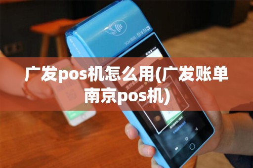 广发pos机怎么用(广发账单南京pos机) 广发pos机怎么用(广发账单南京pos机)