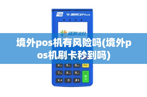 境外pos机有风险吗(境外pos机刷卡秒到吗)