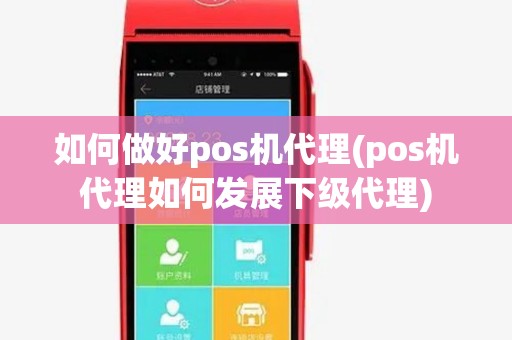 如何做好pos机代理(pos机代理如何发展下级代理) 如何做好pos机代理(pos机代理如何发展下级代理)
