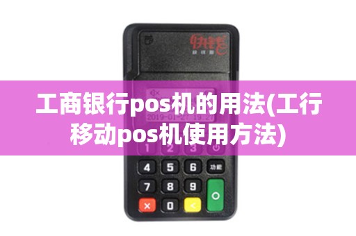 工商银行pos机的用法(工行移动pos机使用方法) 工商银行pos机的用法(工行移动pos机使用方法)