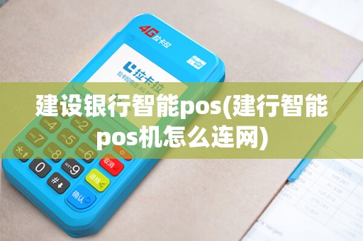 建设银行智能pos(建行智能pos机怎么连网) 建设银行智能pos(建行智能pos机怎么连网)