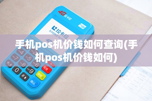 手机pos机价钱如何查询(手机pos机价钱如何) 手机pos机价钱如何查询(手机pos机价钱如何)