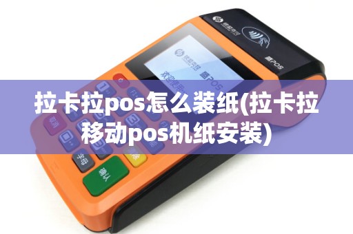 拉卡拉pos怎么装纸(拉卡拉移动pos机纸安装) 拉卡拉pos怎么装纸(拉卡拉移动pos机纸安装)