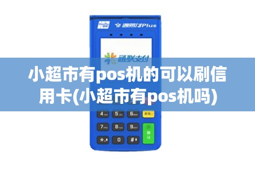 小超市有pos机的可以刷信用卡(小超市有pos机吗) 小超市有pos机的可以刷信用卡(小超市有pos机吗)