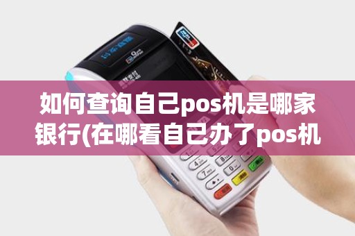 如何查询自己pos机是哪家银行(在哪看自己办了pos机) 如何查询自己pos机是哪家银行(在哪看自己办了pos机)