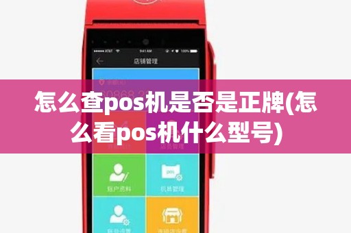怎么查pos机是否是正牌(怎么看pos机什么型号) 怎么查pos机是否是正牌(怎么看pos机什么型号)