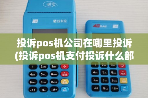 投诉pos机公司在哪里投诉(投诉pos机支付投诉什么部门) 投诉pos机公司在哪里投诉(投诉pos机支付投诉什么部门)