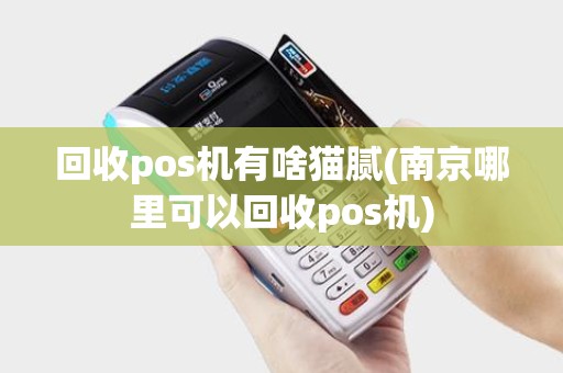 回收pos机有啥猫腻(南京哪里可以回收pos机)