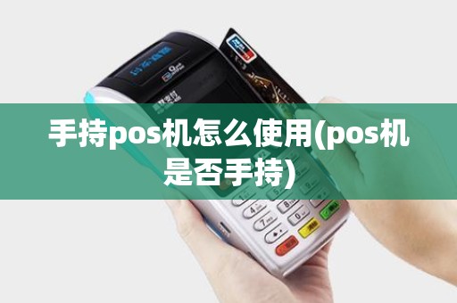 手持pos机怎么使用(pos机是否手持) 手持pos机怎么使用(pos机是否手持)