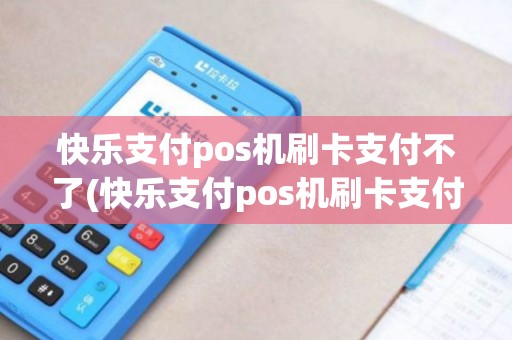 快乐支付pos机刷卡支付不了(快乐支付pos机刷卡支付) 快乐支付pos机刷卡支付不了(快乐支付pos机刷卡支付)